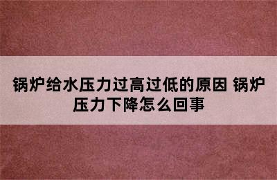 锅炉给水压力过高过低的原因 锅炉压力下降怎么回事